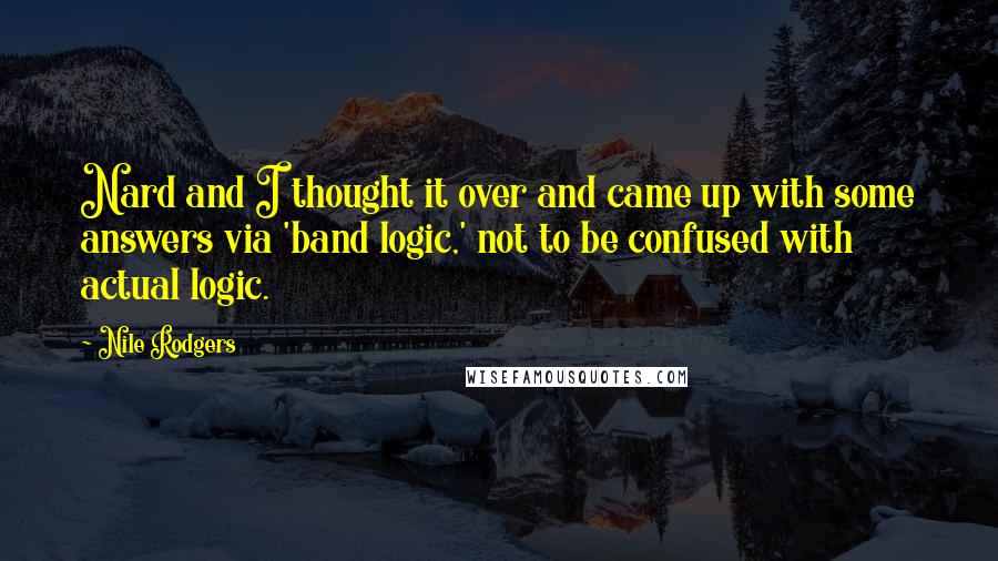 Nile Rodgers Quotes: Nard and I thought it over and came up with some answers via 'band logic,' not to be confused with actual logic.