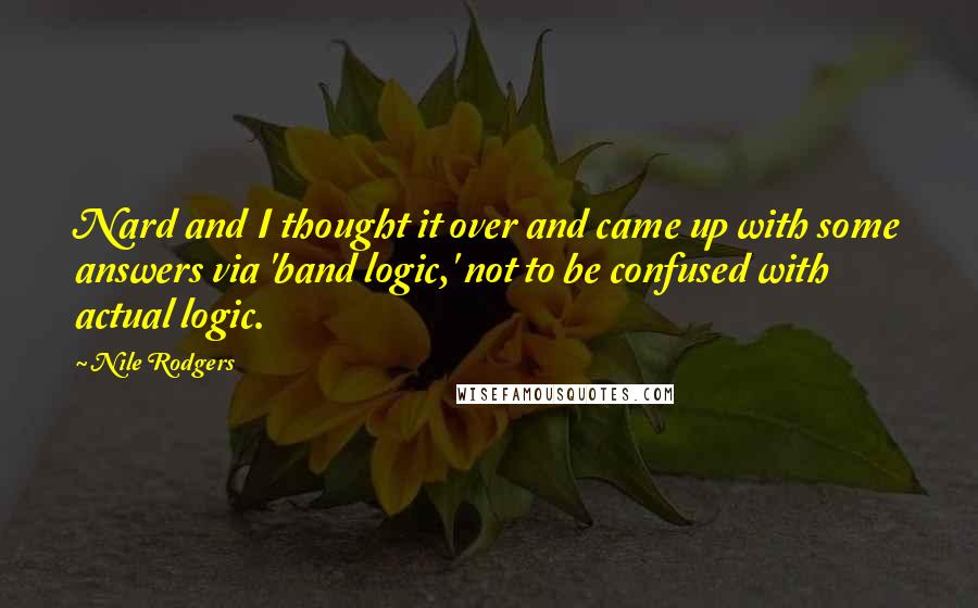 Nile Rodgers Quotes: Nard and I thought it over and came up with some answers via 'band logic,' not to be confused with actual logic.