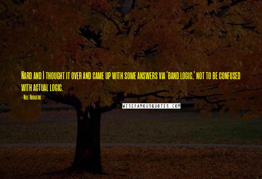 Nile Rodgers Quotes: Nard and I thought it over and came up with some answers via 'band logic,' not to be confused with actual logic.