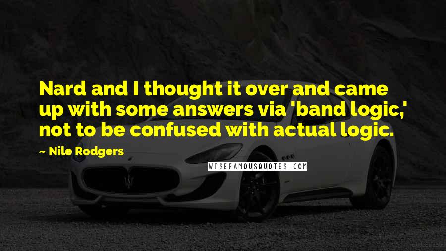 Nile Rodgers Quotes: Nard and I thought it over and came up with some answers via 'band logic,' not to be confused with actual logic.