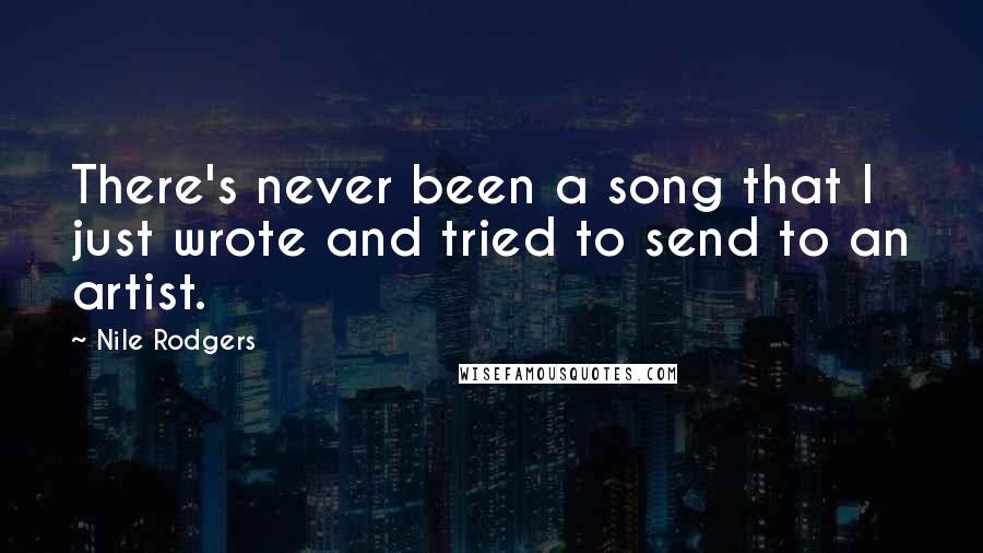 Nile Rodgers Quotes: There's never been a song that I just wrote and tried to send to an artist.