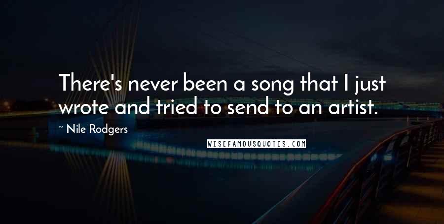 Nile Rodgers Quotes: There's never been a song that I just wrote and tried to send to an artist.