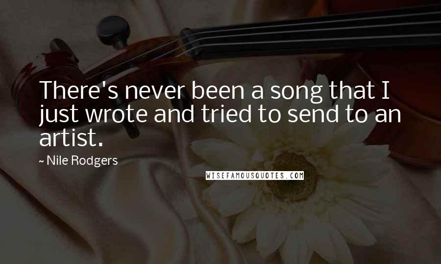 Nile Rodgers Quotes: There's never been a song that I just wrote and tried to send to an artist.