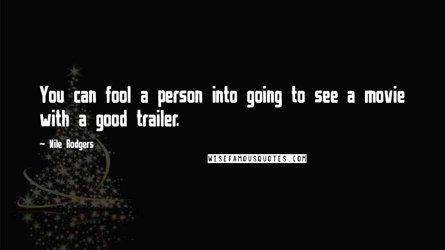Nile Rodgers Quotes: You can fool a person into going to see a movie with a good trailer.