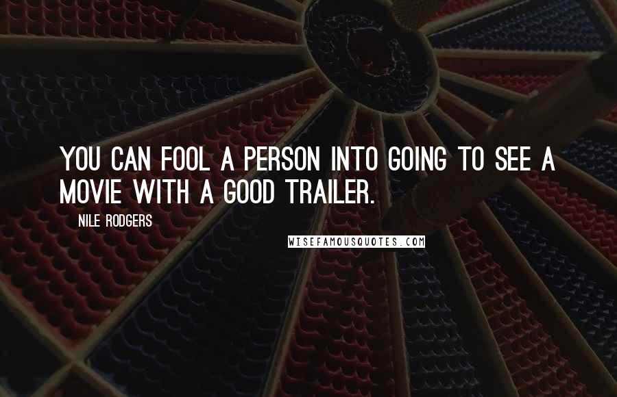 Nile Rodgers Quotes: You can fool a person into going to see a movie with a good trailer.