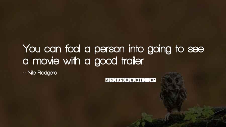 Nile Rodgers Quotes: You can fool a person into going to see a movie with a good trailer.