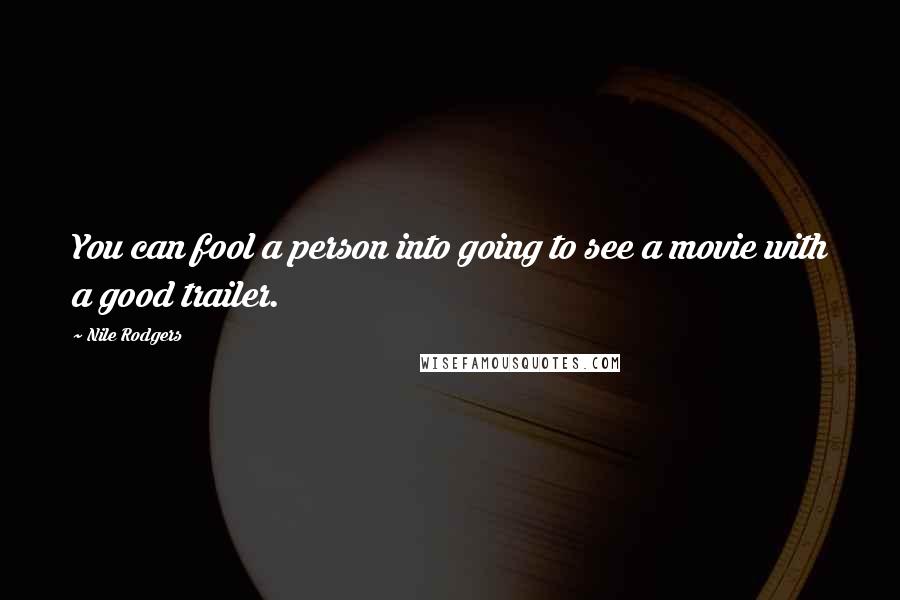 Nile Rodgers Quotes: You can fool a person into going to see a movie with a good trailer.