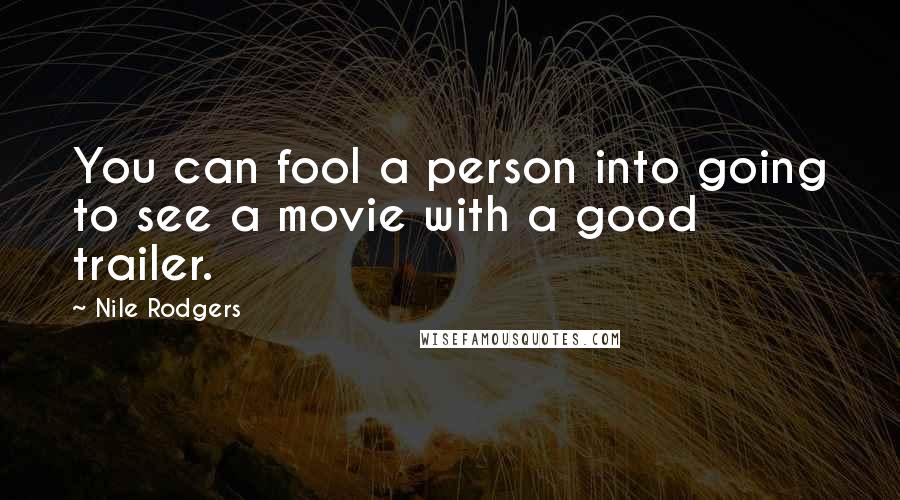Nile Rodgers Quotes: You can fool a person into going to see a movie with a good trailer.