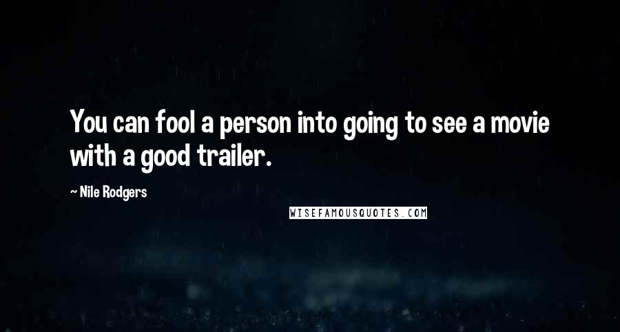 Nile Rodgers Quotes: You can fool a person into going to see a movie with a good trailer.