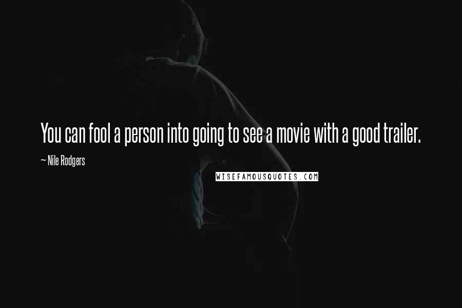 Nile Rodgers Quotes: You can fool a person into going to see a movie with a good trailer.