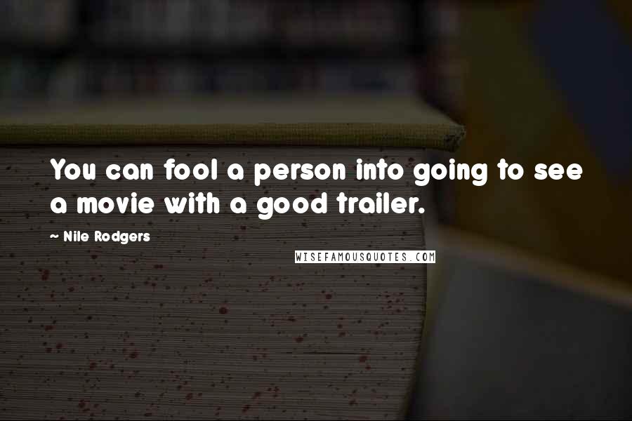 Nile Rodgers Quotes: You can fool a person into going to see a movie with a good trailer.