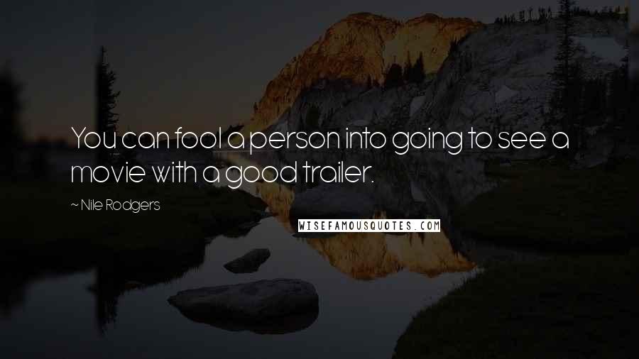 Nile Rodgers Quotes: You can fool a person into going to see a movie with a good trailer.