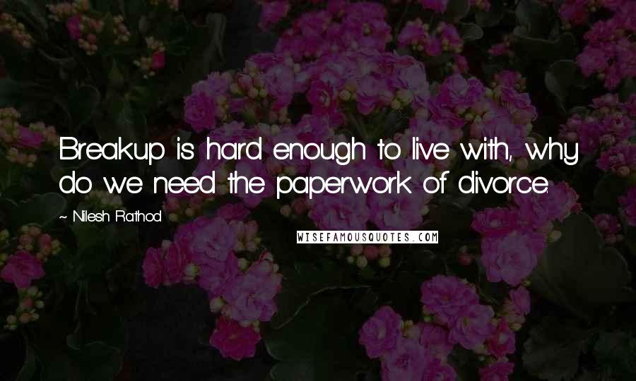 Nilesh Rathod Quotes: Breakup is hard enough to live with, why do we need the paperwork of divorce.