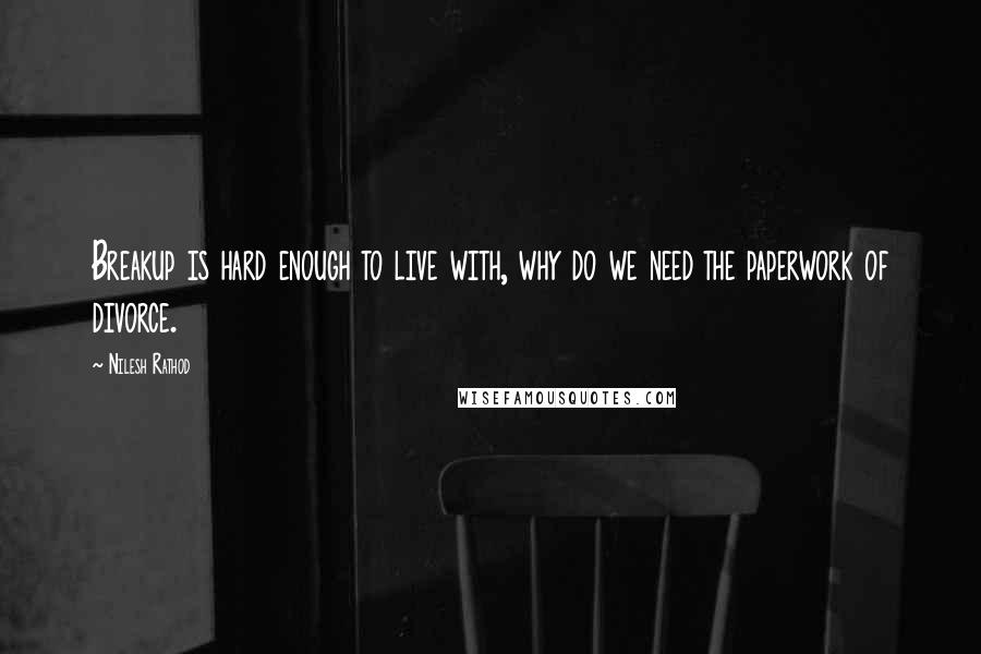 Nilesh Rathod Quotes: Breakup is hard enough to live with, why do we need the paperwork of divorce.