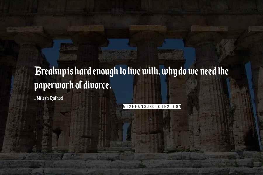 Nilesh Rathod Quotes: Breakup is hard enough to live with, why do we need the paperwork of divorce.