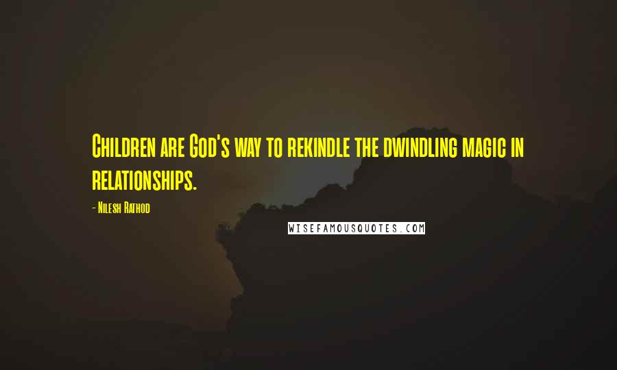 Nilesh Rathod Quotes: Children are God's way to rekindle the dwindling magic in relationships.