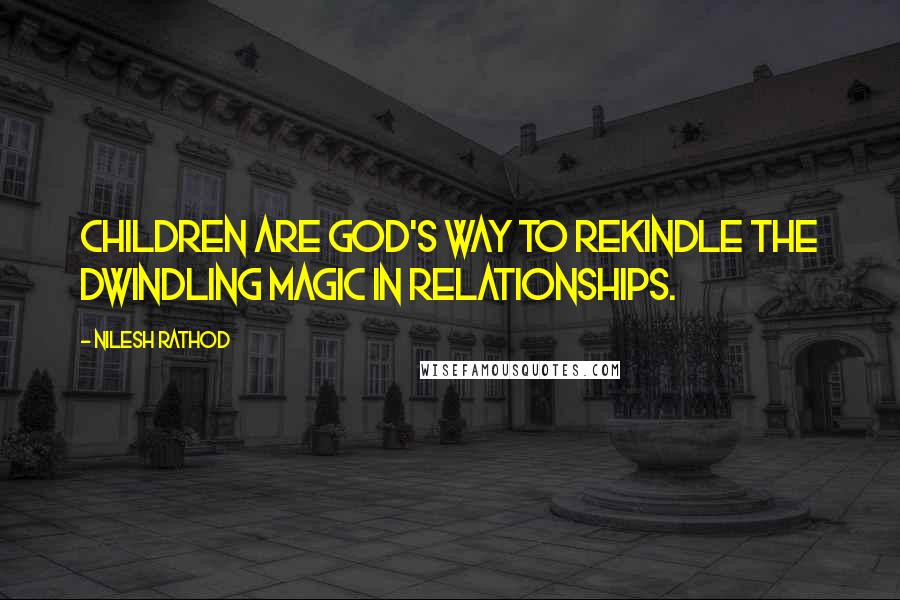 Nilesh Rathod Quotes: Children are God's way to rekindle the dwindling magic in relationships.