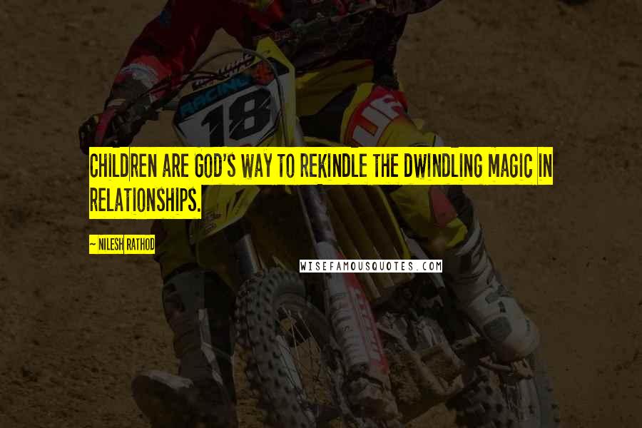 Nilesh Rathod Quotes: Children are God's way to rekindle the dwindling magic in relationships.