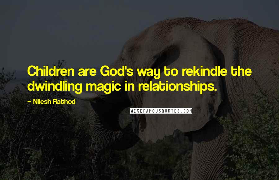 Nilesh Rathod Quotes: Children are God's way to rekindle the dwindling magic in relationships.