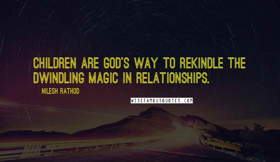 Nilesh Rathod Quotes: Children are God's way to rekindle the dwindling magic in relationships.