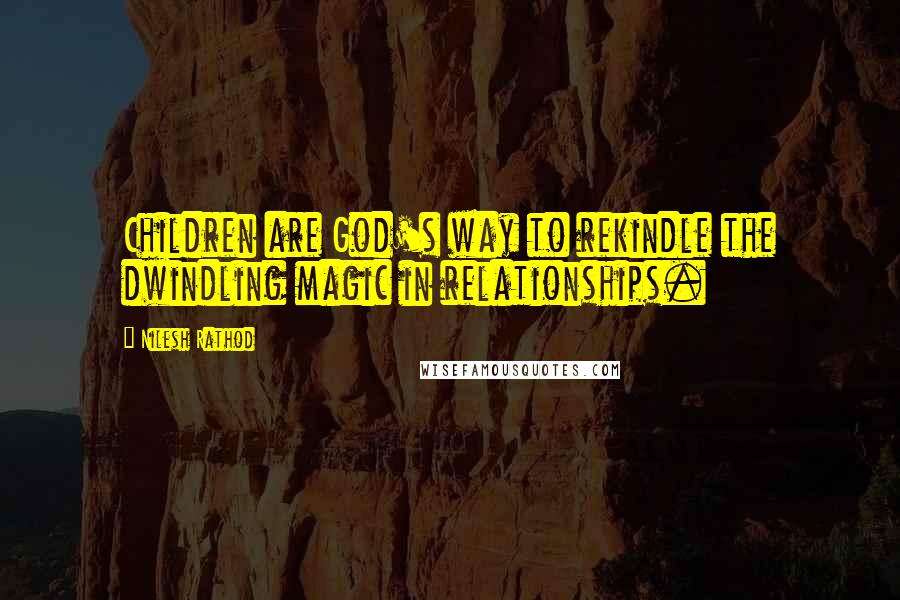 Nilesh Rathod Quotes: Children are God's way to rekindle the dwindling magic in relationships.