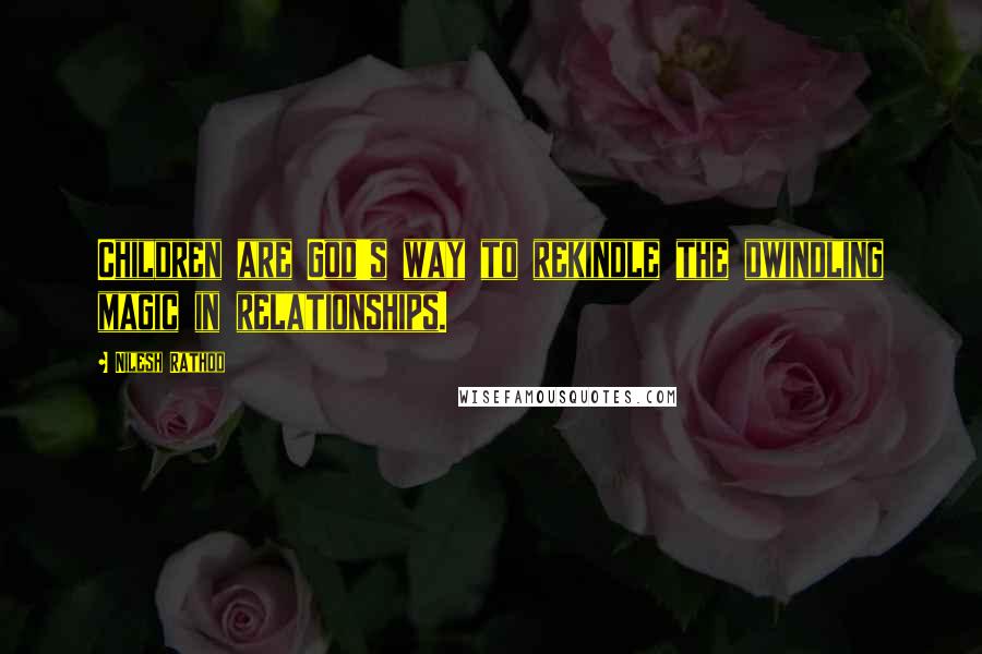 Nilesh Rathod Quotes: Children are God's way to rekindle the dwindling magic in relationships.