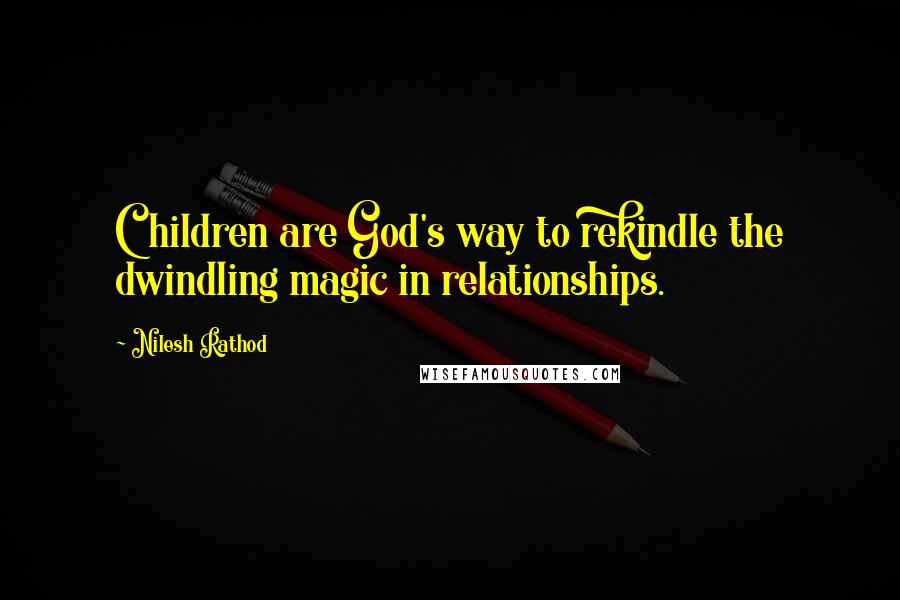 Nilesh Rathod Quotes: Children are God's way to rekindle the dwindling magic in relationships.