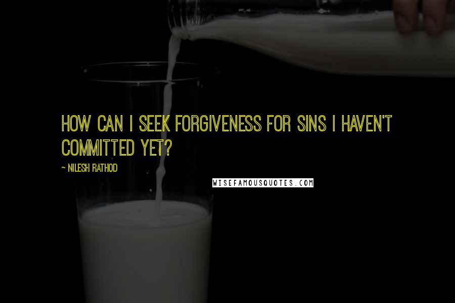 Nilesh Rathod Quotes: How can I seek forgiveness for sins I haven't committed yet?