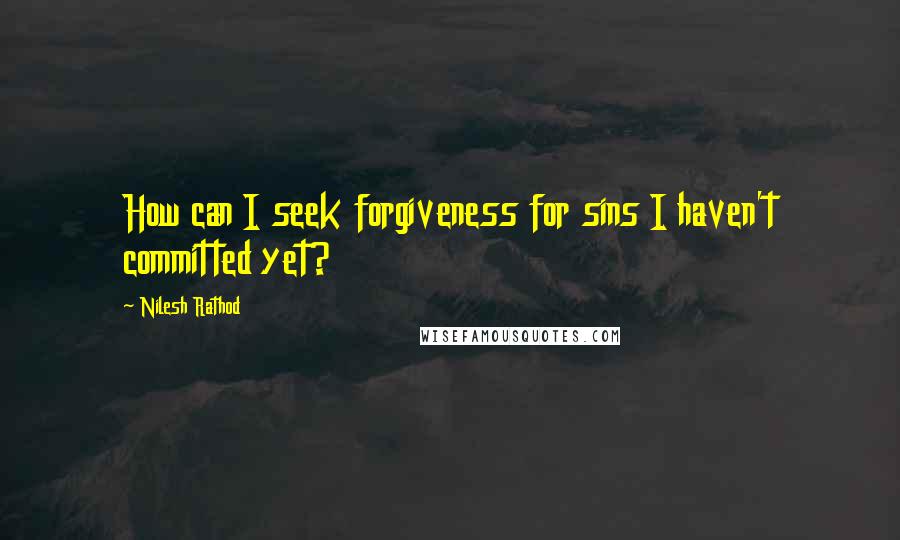 Nilesh Rathod Quotes: How can I seek forgiveness for sins I haven't committed yet?