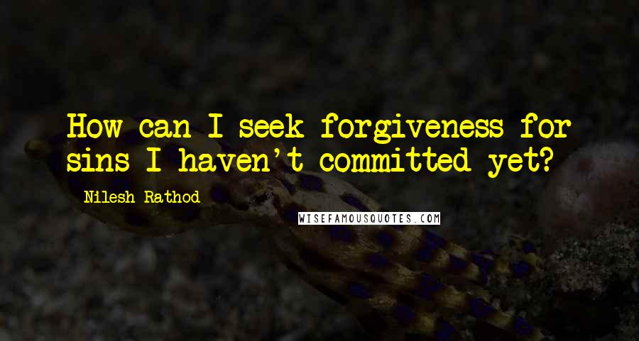 Nilesh Rathod Quotes: How can I seek forgiveness for sins I haven't committed yet?