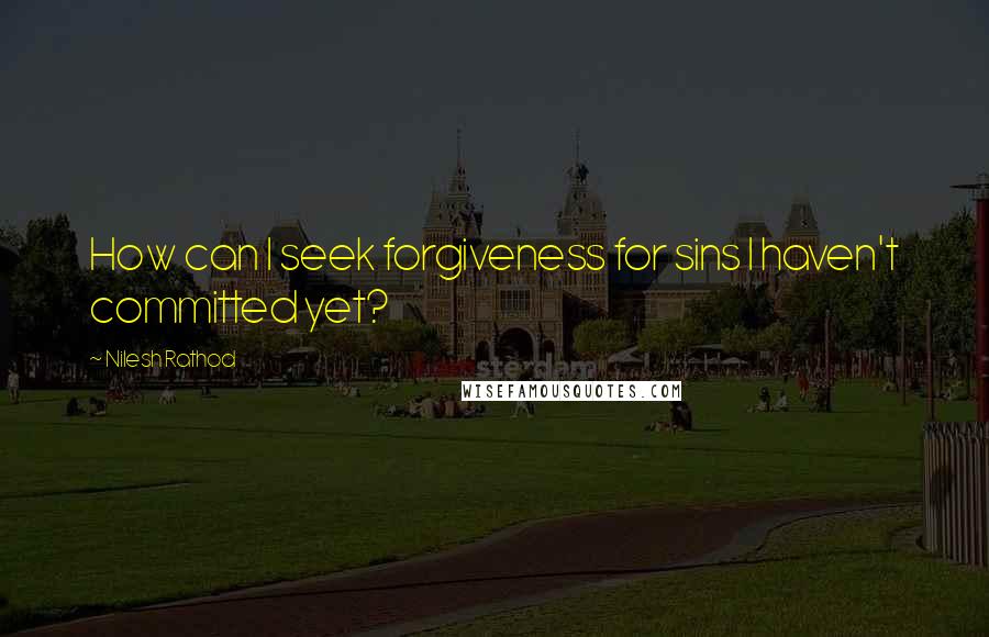 Nilesh Rathod Quotes: How can I seek forgiveness for sins I haven't committed yet?