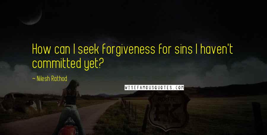Nilesh Rathod Quotes: How can I seek forgiveness for sins I haven't committed yet?