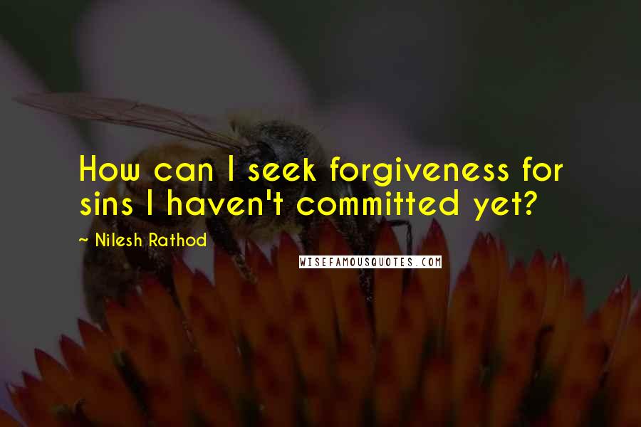 Nilesh Rathod Quotes: How can I seek forgiveness for sins I haven't committed yet?