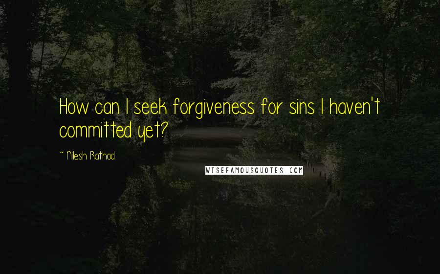 Nilesh Rathod Quotes: How can I seek forgiveness for sins I haven't committed yet?