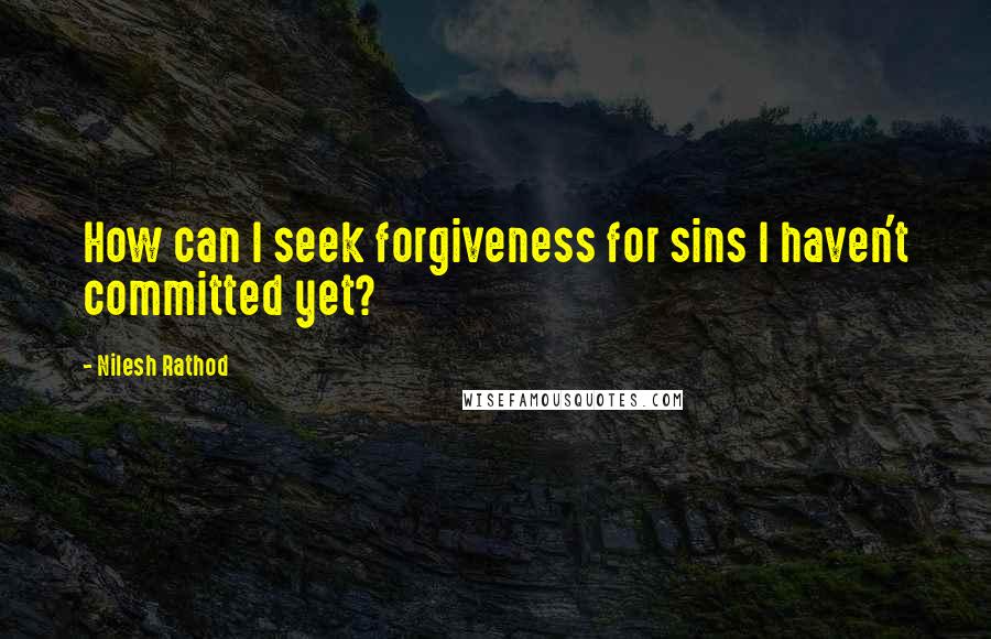 Nilesh Rathod Quotes: How can I seek forgiveness for sins I haven't committed yet?