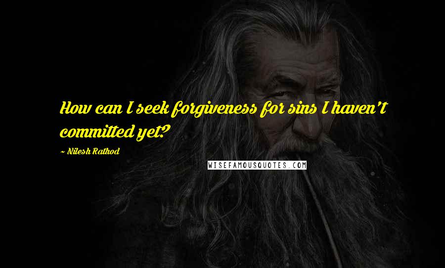 Nilesh Rathod Quotes: How can I seek forgiveness for sins I haven't committed yet?