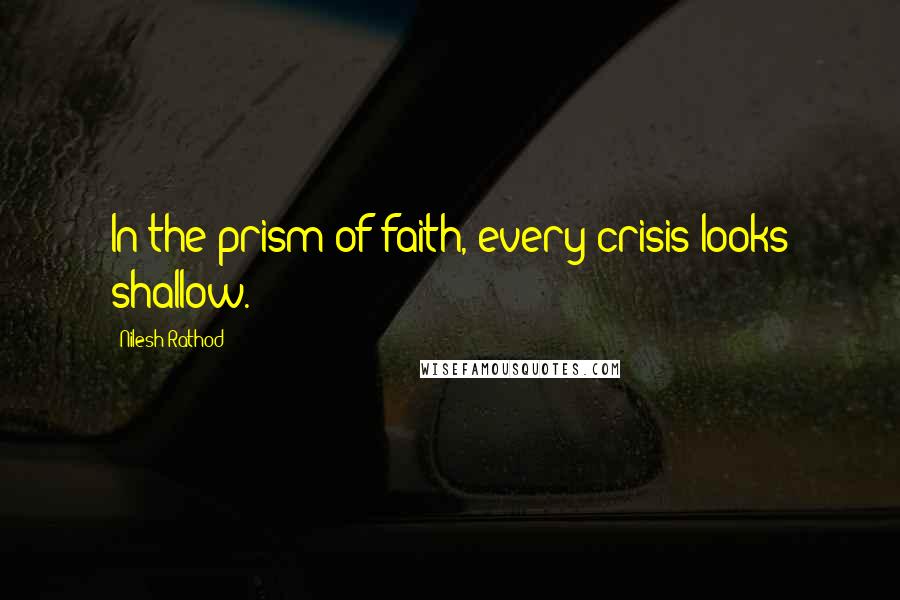 Nilesh Rathod Quotes: In the prism of faith, every crisis looks shallow.