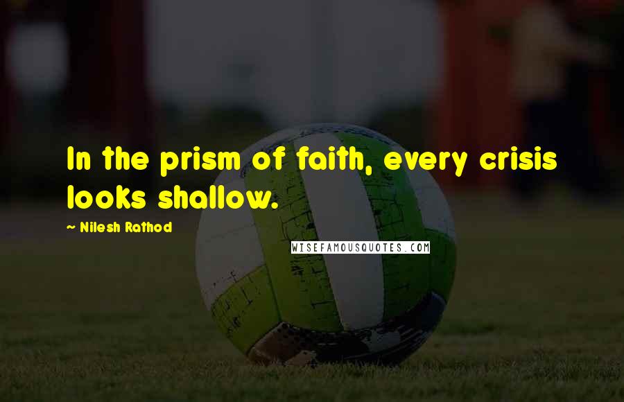 Nilesh Rathod Quotes: In the prism of faith, every crisis looks shallow.