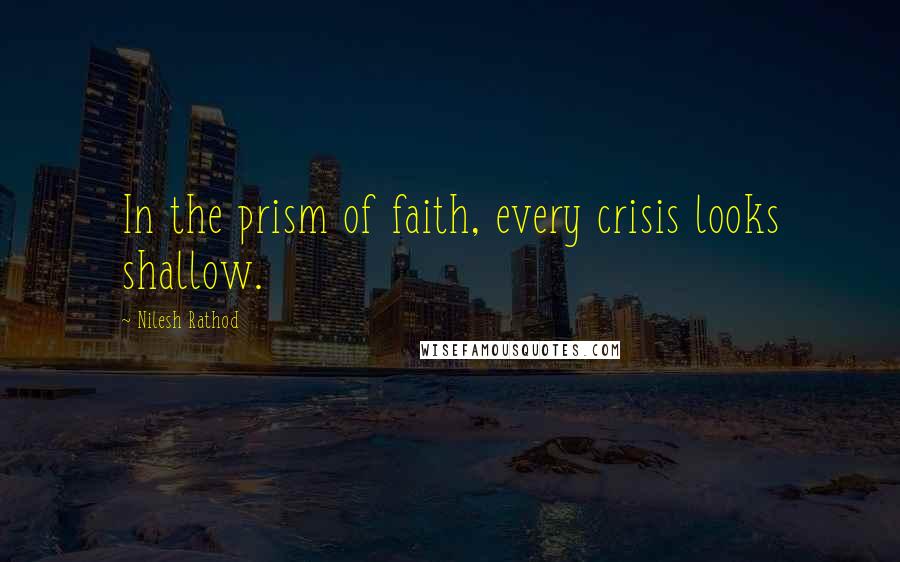 Nilesh Rathod Quotes: In the prism of faith, every crisis looks shallow.