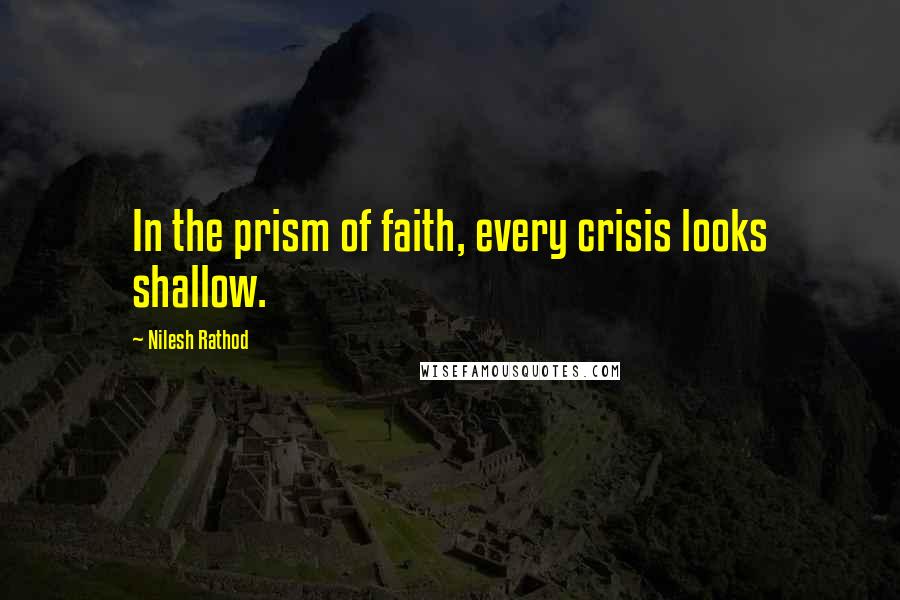 Nilesh Rathod Quotes: In the prism of faith, every crisis looks shallow.