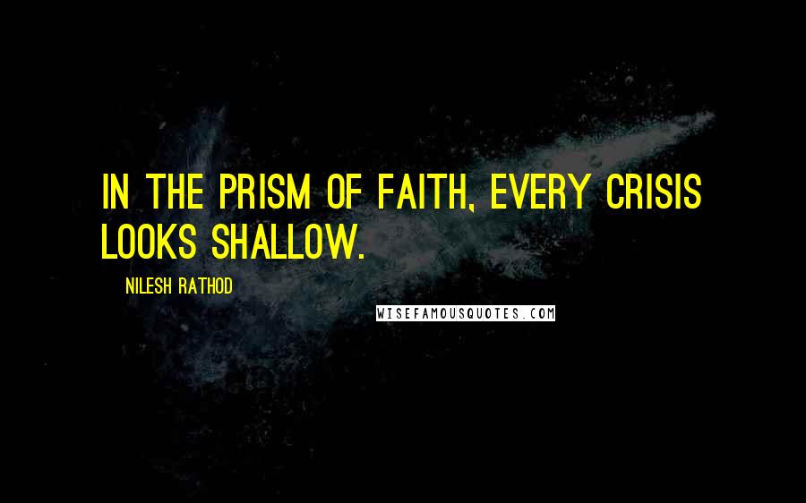 Nilesh Rathod Quotes: In the prism of faith, every crisis looks shallow.