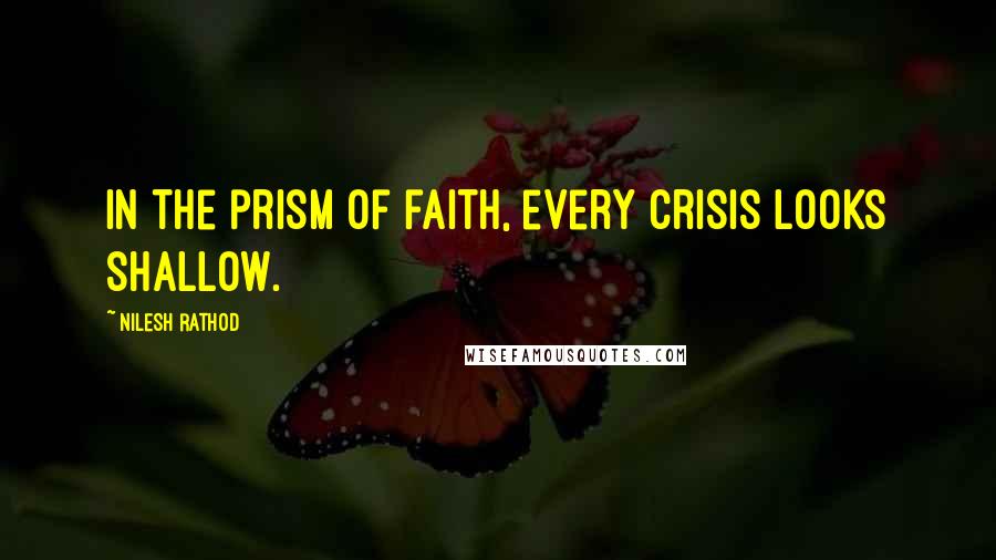 Nilesh Rathod Quotes: In the prism of faith, every crisis looks shallow.