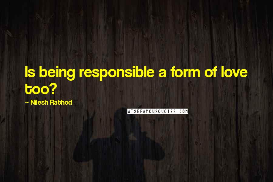 Nilesh Rathod Quotes: Is being responsible a form of love too?