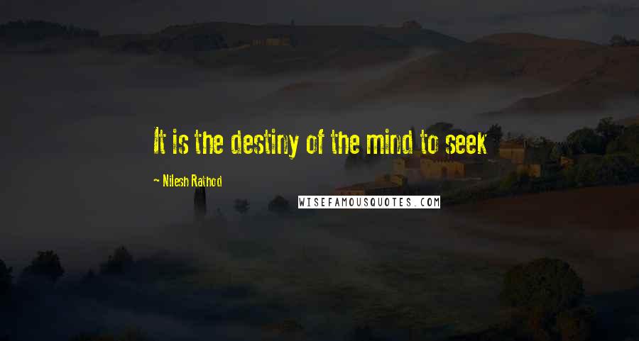 Nilesh Rathod Quotes: It is the destiny of the mind to seek