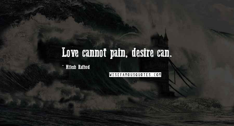 Nilesh Rathod Quotes: Love cannot pain, desire can.