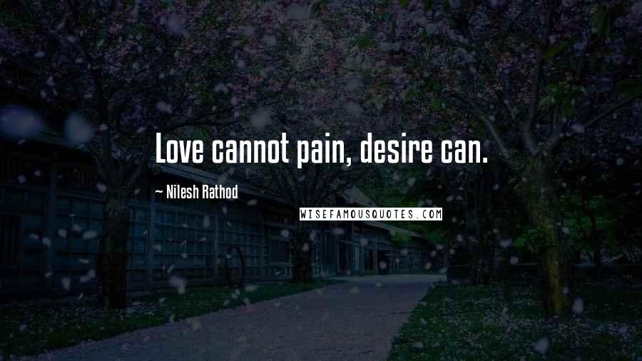 Nilesh Rathod Quotes: Love cannot pain, desire can.