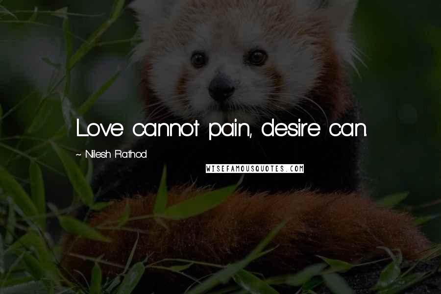 Nilesh Rathod Quotes: Love cannot pain, desire can.