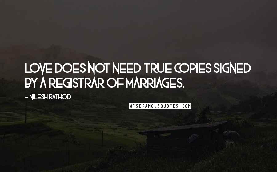 Nilesh Rathod Quotes: Love does not need true copies signed by a registrar of marriages.