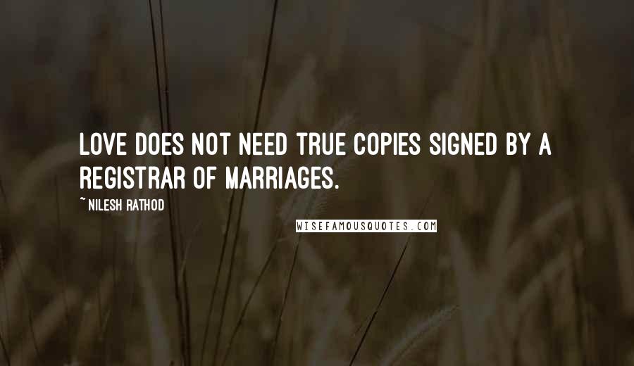 Nilesh Rathod Quotes: Love does not need true copies signed by a registrar of marriages.