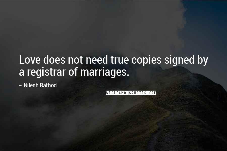Nilesh Rathod Quotes: Love does not need true copies signed by a registrar of marriages.